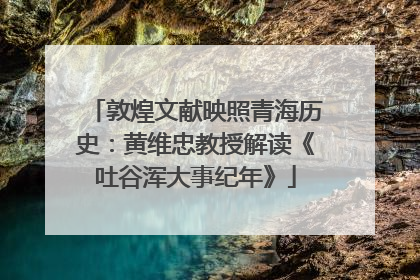 敦煌文献映照青海历史：黄维忠教授解读《吐谷浑大事纪年》