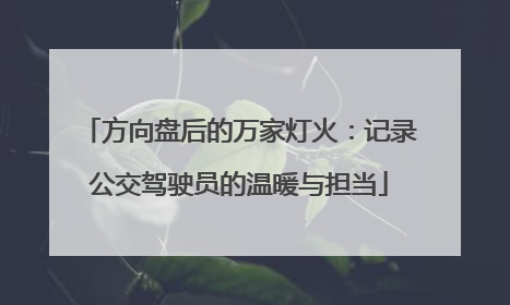 方向盘后的万家灯火：记录公交驾驶员的温暖与担当