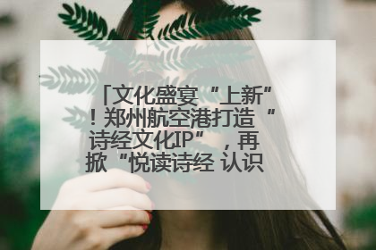 文化盛宴“上新”！郑州航空港打造“诗经文化IP”，再掀“悦读诗经 认识家乡路”活动热潮