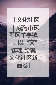 文化社区｜威海市环翠区羊亭镇：以“文”铸魂 绘就文化社区新画卷