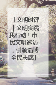 文明时评｜文明实践我行动！市民文明巡访，引领淄博全民志愿