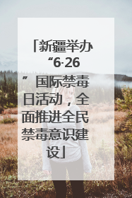 新疆举办“6·26”国际禁毒日活动，全面推进全民禁毒意识建设