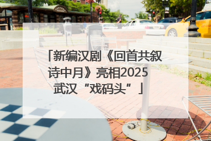 新编汉剧《回首共叙诗中月》亮相2025武汉“戏码头”
