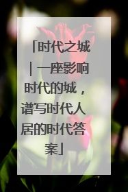 时代之城｜一座影响时代的城，谱写时代人居的时代答案