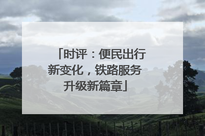时评：便民出行新变化，铁路服务升级新篇章