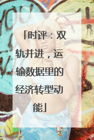 时评：双轨并进，运输数据里的经济转型动能