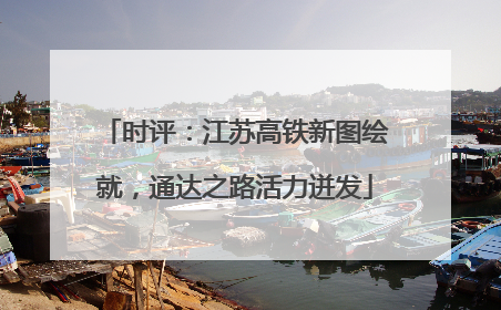 时评：江苏高铁新图绘就，通达之路活力迸发