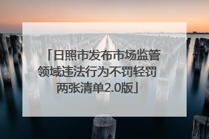 日照市发布市场监管领域违法行为不罚轻罚两张清单2.0版