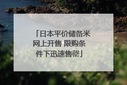 日本平价储备米网上开售 限购条件下迅速售罄