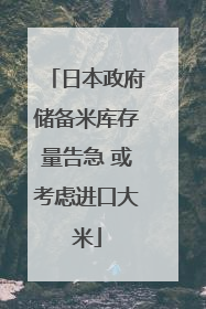 日本政府储备米库存量告急 或考虑进口大米
