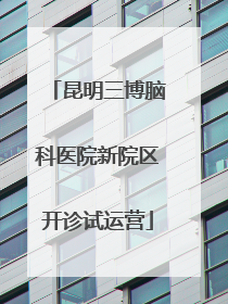 昆明三博脑科医院新院区开诊试运营