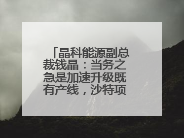 晶科能源副总裁钱晶：当务之急是加速升级既有产线，沙特项目正推进中