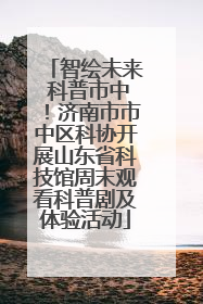 智绘未来 科普市中！济南市市中区科协开展山东省科技馆周末观看科普剧及体验活动