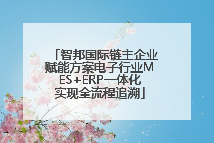 智邦国际链主企业赋能方案电子行业MES+ERP一体化实现全流程追溯