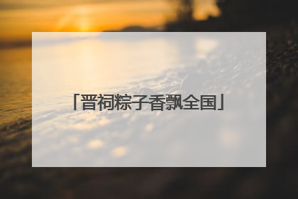 晋祠粽子香飘全国