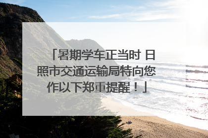 暑期学车正当时 日照市交通运输局特向您作以下郑重提醒！