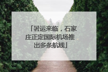 暑运来临，石家庄正定国际机场推出多条航线