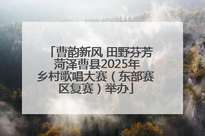 曹韵新风 田野芬芳 菏泽曹县2025年乡村歌唱大赛（东部赛区复赛）举办