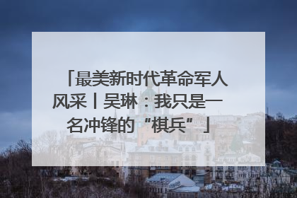 最美新时代革命军人风采丨吴琳：我只是一名冲锋的“棋兵”