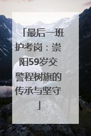 最后一班护考岗：崇阳59岁交警程树旗的传承与坚守