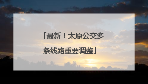 最新！太原公交多条线路重要调整