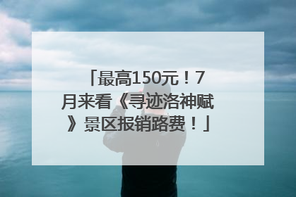 最高150元！7月来看《寻迹洛神赋》景区报销路费！