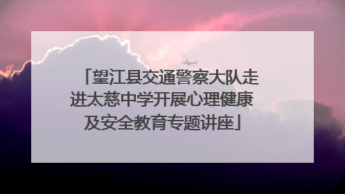 望江县交通警察大队走进太慈中学开展心理健康及安全教育专题讲座