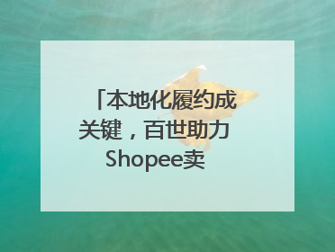 本地化履约成关键，百世助力Shopee卖家掘金东南亚