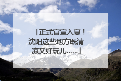 正式官宣入夏！沈阳这些地方既清凉又好玩儿……