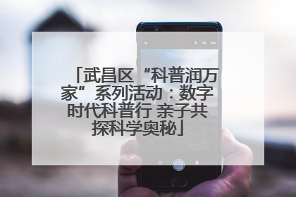 武昌区“科普润万家”系列活动：数字时代科普行 亲子共探科学奥秘