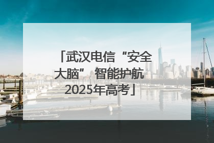 武汉电信“安全大脑” 智能护航2025年高考