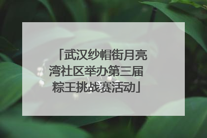 武汉纱帽街月亮湾社区举办第三届粽王挑战赛活动