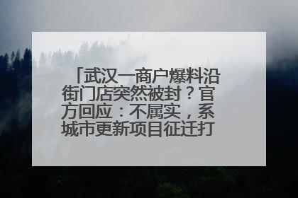 武汉一商户爆料沿街门店突然被封？官方回应：不属实，系城市更新项目征迁打围，此前已公示