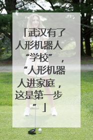 武汉有了人形机器人“学校”，“人形机器人进家庭，这是第一步”