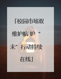 校园市场双维护航 护“未”行动持续在线