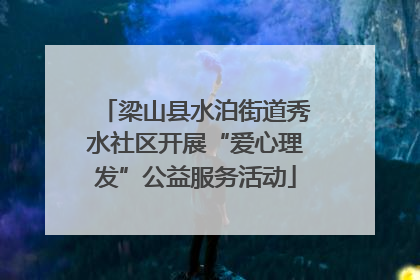 梁山县水泊街道秀水社区开展“爱心理发”公益服务活动