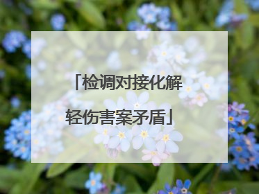 检调对接化解轻伤害案矛盾
