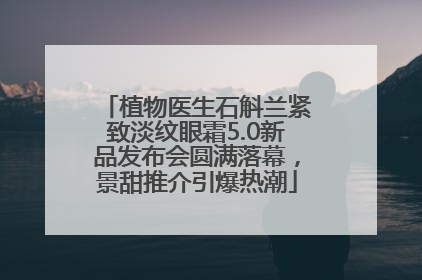 植物医生石斛兰紧致淡纹眼霜5.0新品发布会圆满落幕，景甜推介引爆热潮