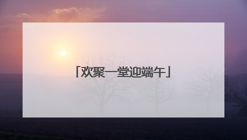 欢聚一堂迎端午