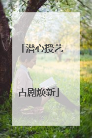 潜心授艺 古剧焕新