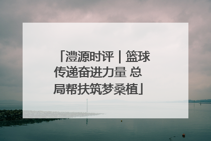 澧源时评｜篮球传递奋进力量 总局帮扶筑梦桑植