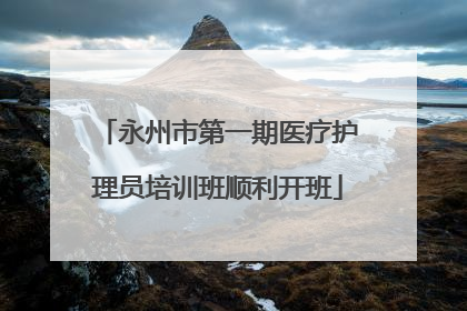 永州市第一期医疗护理员培训班顺利开班
