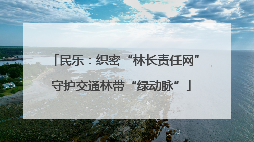 民乐：织密“林长责任网” 守护交通林带“绿动脉”