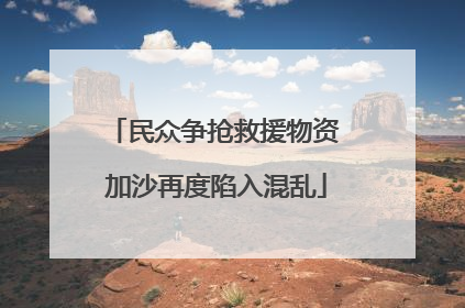 民众争抢救援物资 加沙再度陷入混乱