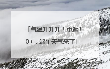 气温升升升！重返30+，端午天气来了