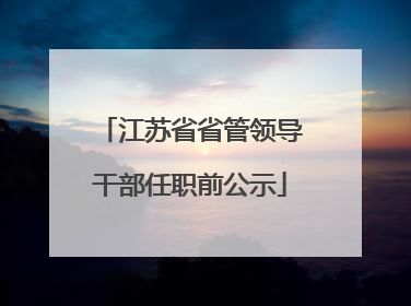 江苏省省管领导干部任职前公示