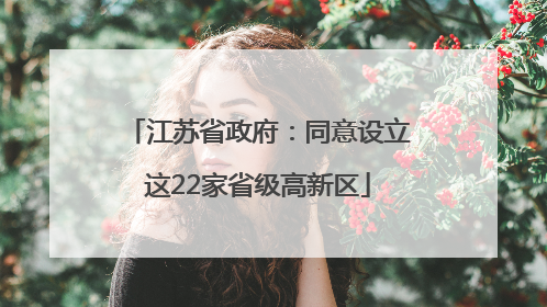 江苏省政府：同意设立这22家省级高新区