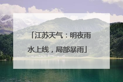 江苏天气：明夜雨水上线，局部暴雨