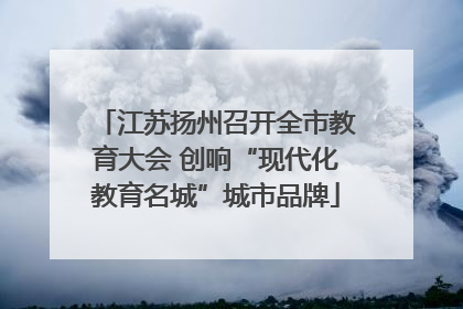 江苏扬州召开全市教育大会 创响“现代化教育名城”城市品牌