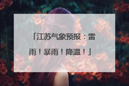 江苏气象预报：雷雨！暴雨！降温！